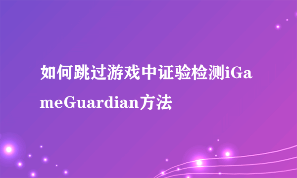 如何跳过游戏中证验检测iGameGuardian方法