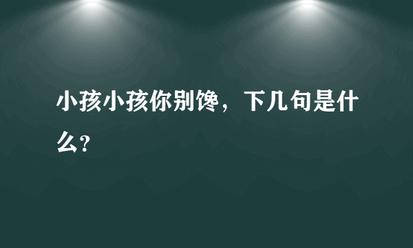 小孩小孩你别馋，下几句是什么？