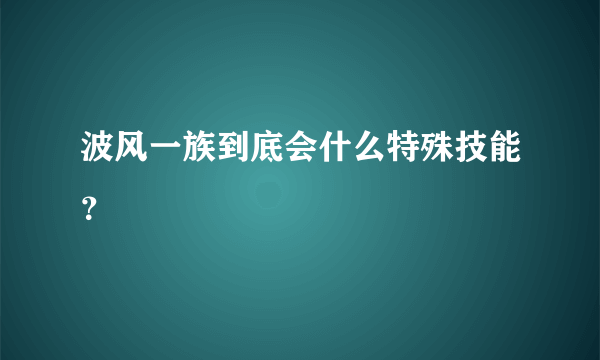 波风一族到底会什么特殊技能？