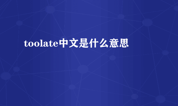 toolate中文是什么意思