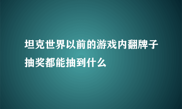 坦克世界以前的游戏内翻牌子抽奖都能抽到什么