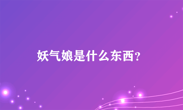 妖气娘是什么东西？