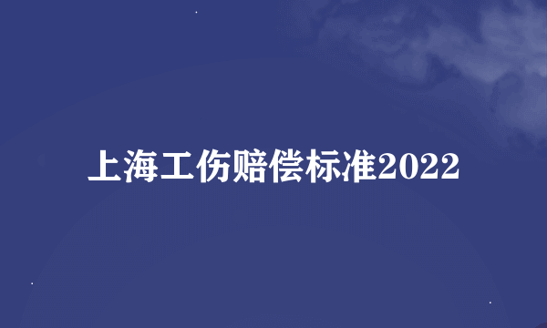 上海工伤赔偿标准2022