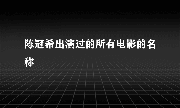 陈冠希出演过的所有电影的名称