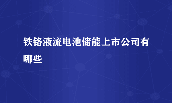 铁铬液流电池储能上市公司有哪些