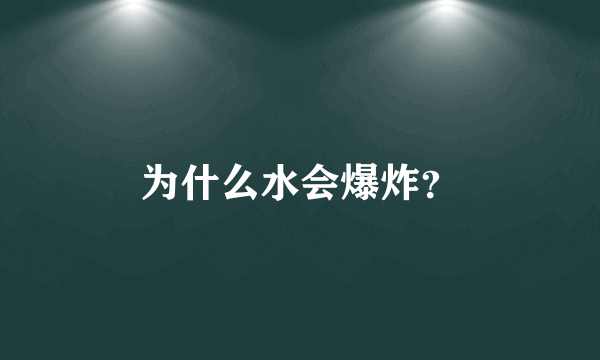 为什么水会爆炸？