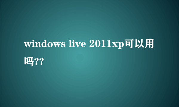 windows live 2011xp可以用吗??