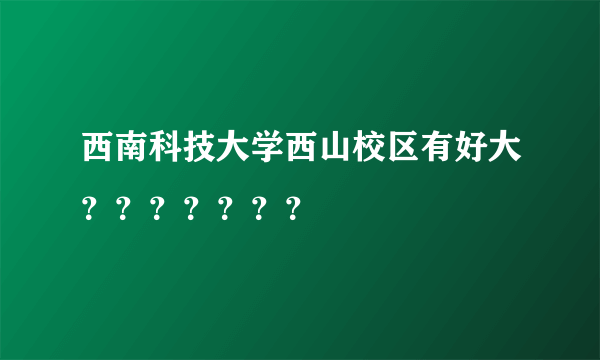 西南科技大学西山校区有好大？？？？？？？