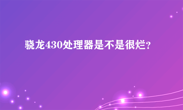 骁龙430处理器是不是很烂？