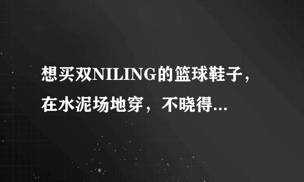 想买双NILING的篮球鞋子，在水泥场地穿，不晓得那款好些，请指教