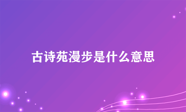 古诗苑漫步是什么意思