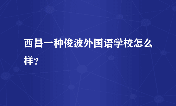 西昌一种俊波外国语学校怎么样？