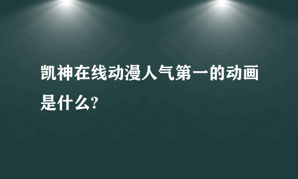 凯神在线动漫人气第一的动画是什么?