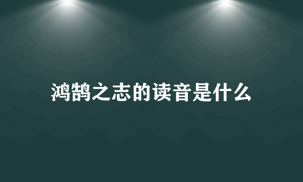 鸿鹄之志的读音是什么