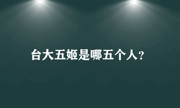 台大五姬是哪五个人？