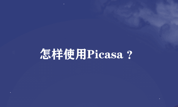 怎样使用Picasa ？