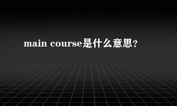 main course是什么意思？