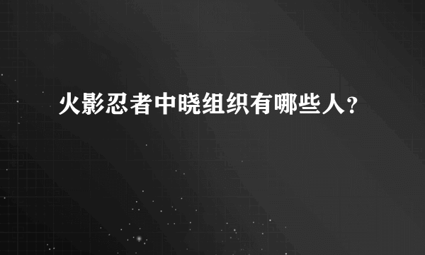 火影忍者中晓组织有哪些人？