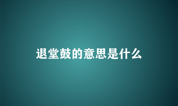 退堂鼓的意思是什么