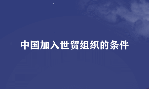 中国加入世贸组织的条件