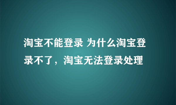 淘宝不能登录 为什么淘宝登录不了，淘宝无法登录处理