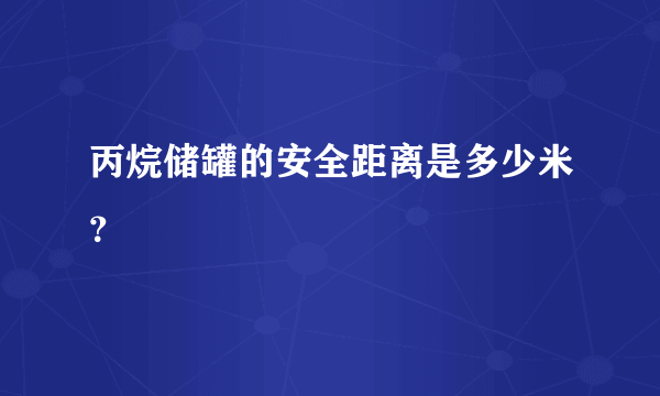 丙烷储罐的安全距离是多少米？