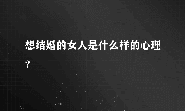 想结婚的女人是什么样的心理？