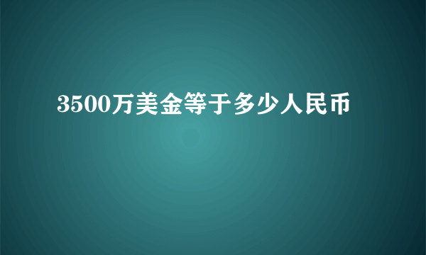 3500万美金等于多少人民币