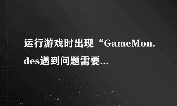 运行游戏时出现“GameMon.des遇到问题需要关闭”的问题怎么办？