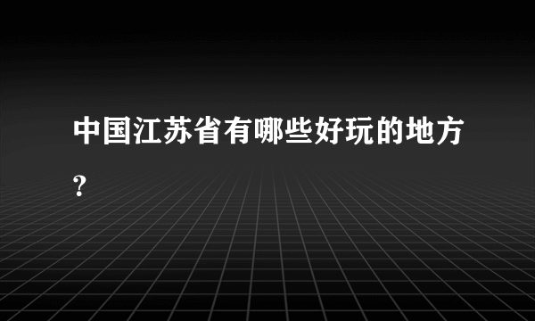 中国江苏省有哪些好玩的地方？