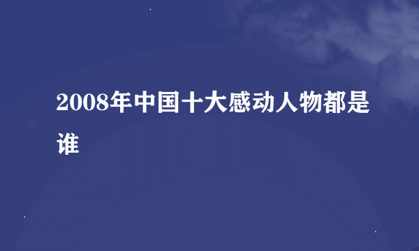 2008年中国十大感动人物都是谁