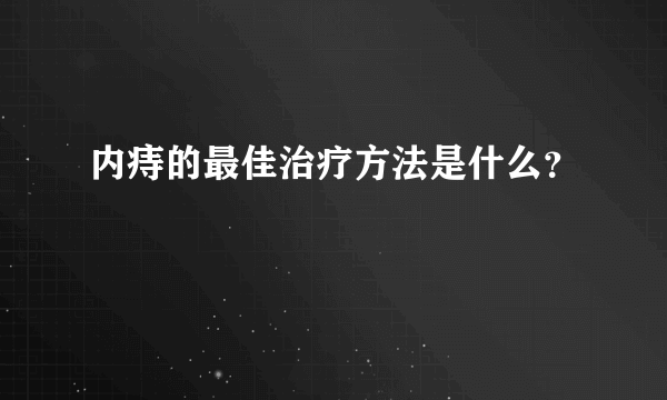 内痔的最佳治疗方法是什么？