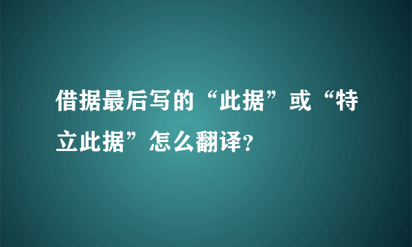 借据最后写的“此据”或“特立此据”怎么翻译？