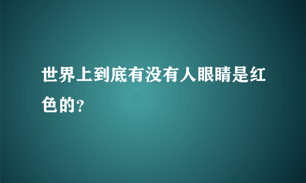 世界上到底有没有人眼睛是红色的？