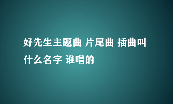 好先生主题曲 片尾曲 插曲叫什么名字 谁唱的