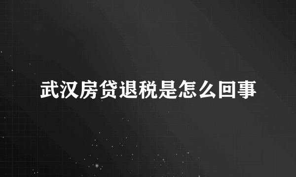 武汉房贷退税是怎么回事