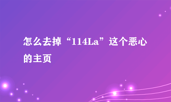 怎么去掉“114La”这个恶心的主页