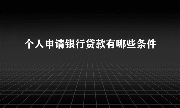 个人申请银行贷款有哪些条件