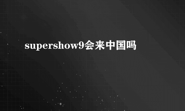 supershow9会来中国吗