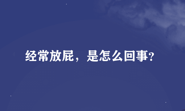 经常放屁，是怎么回事？