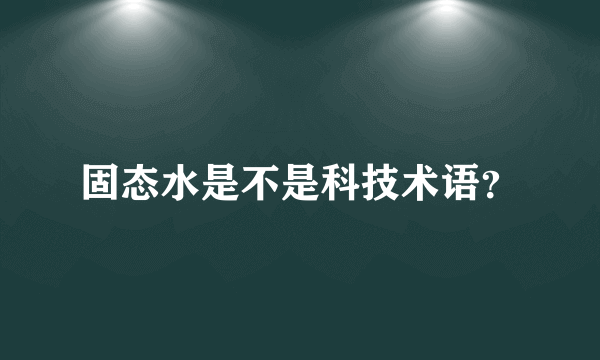 固态水是不是科技术语？