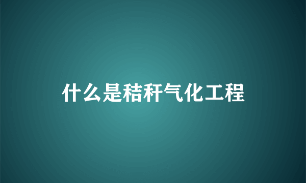 什么是秸秆气化工程