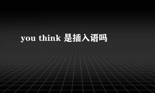 you think 是插入语吗