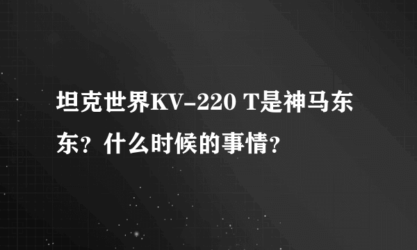 坦克世界KV-220 T是神马东东？什么时候的事情？