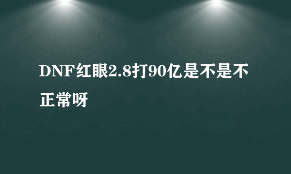 DNF红眼2.8打90亿是不是不正常呀