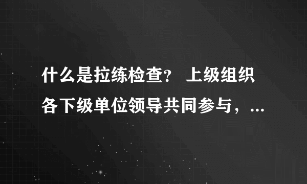 什么是拉练检查？ 上级组织各下级单位领导共同参与，到各单位检查工作，为什么要叫“拉练”检查？