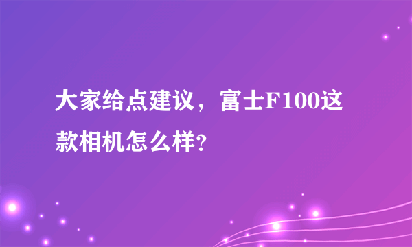 大家给点建议，富士F100这款相机怎么样？