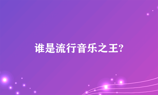 谁是流行音乐之王?