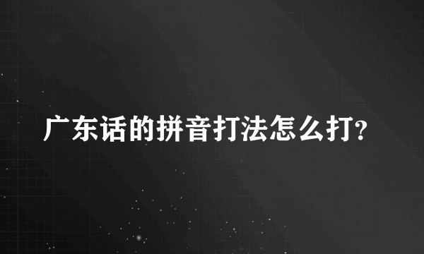 广东话的拼音打法怎么打？