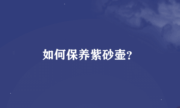 如何保养紫砂壶？